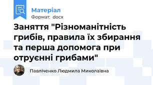 Заняття "Різноманітність грибів, правила їх збирання  та перша допомога при отруєнні грибами"