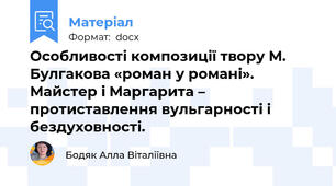 Особливості композиції твору М. Булгакова «роман у романі». Майстер і Маргарита – протиставлення вульгарності і бездуховності.