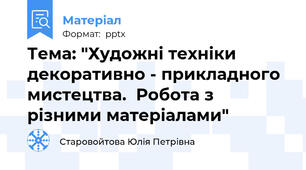 Тема: "Художні техніки  декоративно - прикладного мистецтва.  Робота з різними матеріалами"