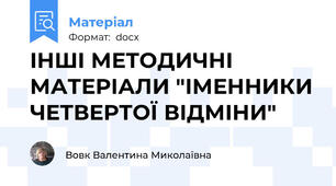 ІНШІ МЕТОДИЧНІ МАТЕРІАЛИ "ІМЕННИКИ ЧЕТВЕРТОЇ ВІДМІНИ"