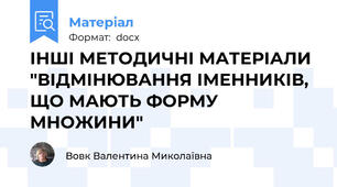 ІНШІ МЕТОДИЧНІ МАТЕРІАЛИ "ВІДМІНЮВАННЯ ІМЕННИКІВ, ЩО МАЮТЬ ФОРМУ МНОЖИНИ"