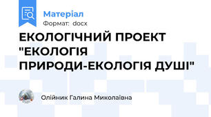 ЕКОЛОГІЧНИЙ ПРОЕКТ "ЕКОЛОГІЯ ПРИРОДИ-ЕКОЛОГІЯ ДУШІ"