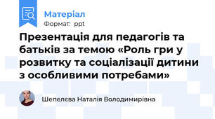 Презентація для педагогів та батьків за темою «Роль гри у розвитку та соціалізації дитини з особливими потребами»