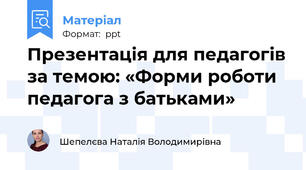 Презентація для педагогів за темою: «Форми роботи педагога з батьками»