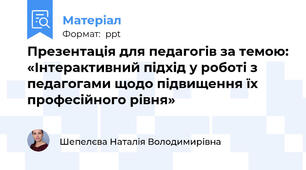 Презентація для педагогів за темою: «Інтерактивний підхід у роботі з педагогами щодо підвищення їх професійного рівня»