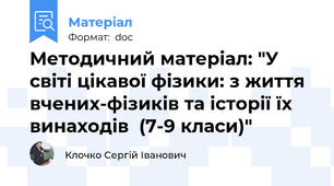 Методичний матеріал: "У світі цікавої фізики: з життя вчених-фізиків та історії їх винаходів  (7-9 класи)"