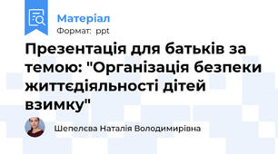 Презентація для батьків за темою: "Організація безпеки життєдіяльності дітей взимку"