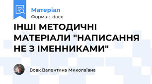 ІНШІ МЕТОДИЧНІ МАТЕРІАЛИ "НАПИСАННЯ НЕ З ІМЕННИКАМИ"