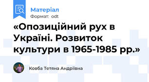 «Опозиційний рух в Україні. Розвиток культури в 1965-1985 рр.»