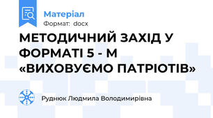 МЕТОДИЧНИЙ ЗАХІД У ФОРМАТІ 5 - М «ВИХОВУЄМО ПАТРІОТІВ»