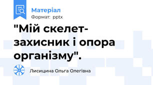 "Мій скелет- захисник і опора організму".