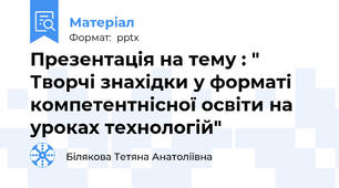 Презентація на тему : " Творчі знахідки у форматі компетентнісної освіти на уроках технологій"