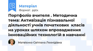 Портфоліо вчителя . Методична тема: Активізація пізнавальної діяльності учнів початкових  класів на уроках шляхом впровадження інноваційних технологій в навчанні