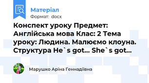 Конспект уроку Предмет: Англійська мова Клас: 2 Тема уроку: Людина. Малюємо клоуна. Структура He`s got… She`s got…