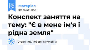 Конспект заняття на тему: "Є в мене ім'я і рідна земля"
