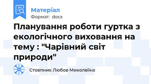Планування роботи гуртка з екологічного виховання на тему : "Чарівний світ природи"