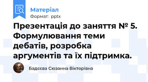 Презентація до заняття № 5. Формулювання теми дебатів, розробка аргументів та їх підтримка.