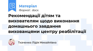 Рекомендації дітям та вихователям щодо виконання домашнього завдання вихованцями центру реабілітації
