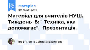 Матеріал для вчителів НУШ.  Тиждень  8: " Техніка, яка допомагає".  Презентація.