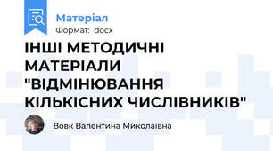 ІНШІ МЕТОДИЧНІ МАТЕРІАЛИ "ВІДМІНЮВАННЯ КІЛЬКІСНИХ ЧИСЛІВНИКІВ"