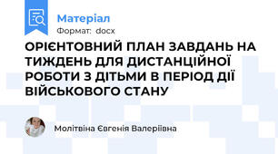 ОРІЄНТОВНИЙ ПЛАН ЗАВДАНЬ НА ТИЖДЕНЬ ДЛЯ ДИСТАНЦІЙНОЇ РОБОТИ З ДІТЬМИ В ПЕРІОД ДІЇ ВІЙСЬКОВОГО СТАНУ