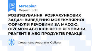 РОЗВ’ЯЗУВАННЯ  РОЗРАХУНКОВИХ ЗАДАЧ: ВИВЕДЕННЯ МОЛЕКУЛЯРНОЇ ФОРМУЛИ РЕЧОВИНИ ЗА МАСОЮ, ОБ’ЄМОМ АБО КІЛЬКІСТЮ РЕЧОВИНИ РЕАГЕНТІВ АБО ПРОДУКТІВ РЕАКЦІЇ