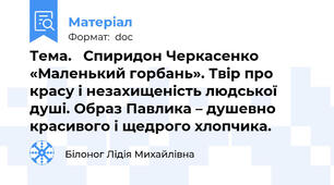 Тема.   Спиридон Черкасенко «Маленький горбань». Твір про красу і незахищеність людської душі. Образ Павлика – душевно красивого і щедрого хлопчика.