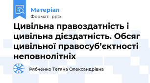 Цивільна правоздатність і цивільна дієздатність. Обсяг цивільної правосуб’єктності неповнолітніх