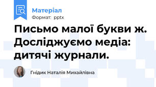 Письмо малої букви ж. Досліджуємо медіа: дитячі журнали.