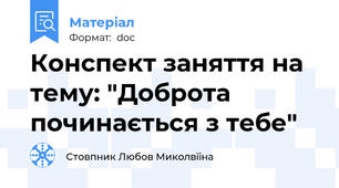 Конспект заняття на тему: "Доброта починається з тебе"