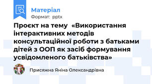 Проєкт на тему«Використання інтерактивних методів консультаційної роботи з батьками дітей з ООП як засіб формування усвідомленого батьківства»