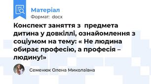 Конспект заняття з  предмета дитина у довкіллі, ознайомлення з соціумом на тему: « Не людина обирає професію, а професія – людину!»