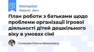 План роботи з батьками щодо проблеми організації ігрової діяльності дітей дошкільного віку в умовах сімї