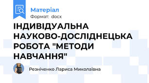 ІНДИВІДУАЛЬНА НАУКОВО-ДОСЛІДНЕЦЬКА РОБОТА "МЕТОДИ НАВЧАННЯ"