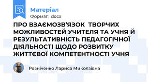 ПРО ВЗАЄМОЗВ’ЯЗОК  ТВОРЧИХ МОЖЛИВОСТЕЙ УЧИТЕЛЯ ТА УЧНЯ Й РЕЗУЛЬТАТИВНІСТЬ ПЕДАГОГІЧНОЇ ДІЯЛЬНОСТІ ЩОДО РОЗВИТКУ ЖИТТЄВОЇ КОМПЕТЕНТНОСТІ УЧНЯ