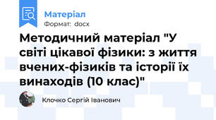 Методичний матеріал "У світі цікавої фізики: з життя вчених-фізиків та історії їх винаходів (10 клас)"