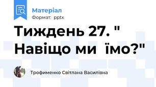 Тиждень 27. " Навіщо ми  їмо?"