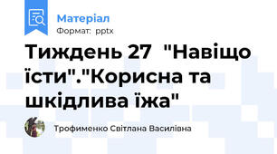 Тиждень 27  "Навіщо їсти"."Корисна та шкідлива їжа"