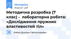 Методична розробка (7 клас) -  лабораторна робота: «Дослідження пружних властивостей тіл»