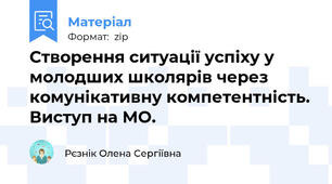 Створення ситуації успіху у молодших школярів через комунікативну компетентність. Виступ на МО.