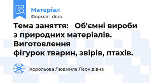 Тема заняття: 	Об'ємні вироби з природних матеріалів. Виготовлення                          фігурок тварин, звірів, птахів.