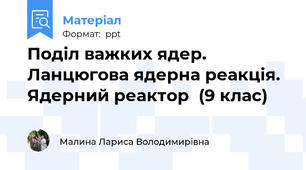 Поділ важких ядер. Ланцюгова ядерна реакція. Ядерний реактор  (9 клас)