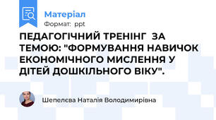 ПЕДАГОГІЧНИЙ ТРЕНІНГ  ЗА ТЕМОЮ: "ФОРМУВАННЯ НАВИЧОК ЕКОНОМІЧНОГО МИСЛЕННЯ У ДІТЕЙ ДОШКІЛЬНОГО ВІКУ".