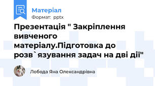 Презентація " Закріплення вивченого матеріалу.Підготовка до розв`язування задач на дві дії"