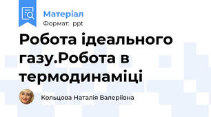 Робота ідеального газу.Робота в термодинаміці