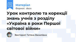 Урок контролю та корекції знань учнів з розділу «Україна в роки Першої світової війни»