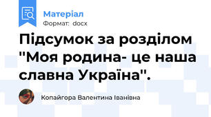 Підсумок за розділом ''Моя родина- це наша славна Україна''.