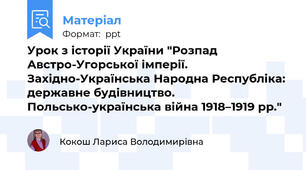 Урок з історії України "Розпад Австро-Угорської імперії. Західно-Українська Народна Республіка: державне будівництво. Польсько-українська війна 1918–1919 рр."