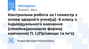 Контрольна робота за І семестр з основ здоров’я учня(ці)  6 класу з індивідуального навчання (сімейна(домашня форма) навчання) П. І.(Прізвище та Ім’я)