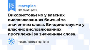 Використовуємо у власних висловлюваннях близькі за значенням слова. Використовуємо у власних висловлюваннях протилежні за значенням слова.